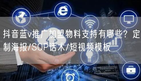 抖音蓝v推广加盟物料支持有哪些？定制海报/SOP话术/短视频
