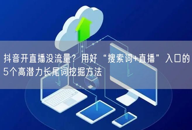 抖音开直播没流量？用好“搜索词+直播”入口的5个高潜力长尾词