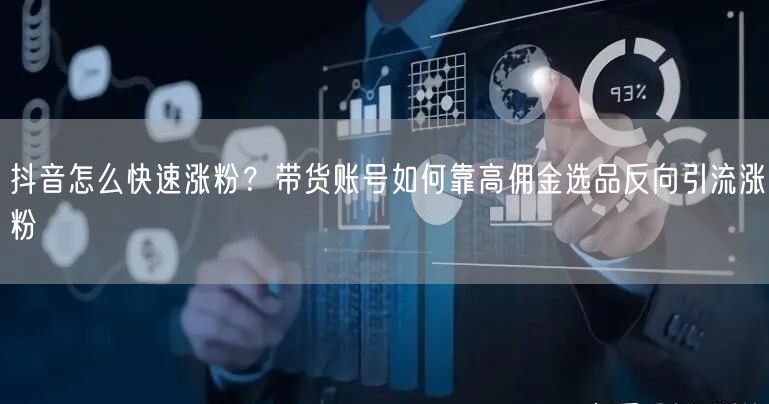 抖音怎么快速涨粉？带货账号如何靠高佣金选品反向引流涨粉