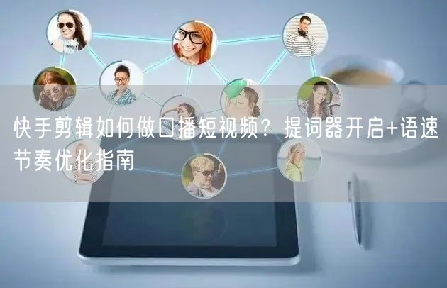 快手剪辑如何做口播短视频？提词器开启+语速节奏优化指南