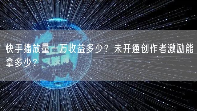 快手播放量一万收益多少？未开通创作者激励能拿多少？