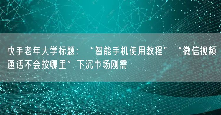快手老年大学标题：“智能手机使用教程”“微信视频通话不会按哪