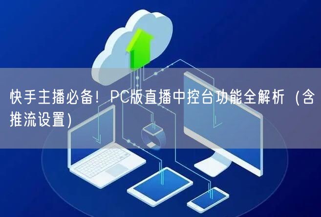 快手主播必备！PC版直播中控台功能全解析（含推流设置）