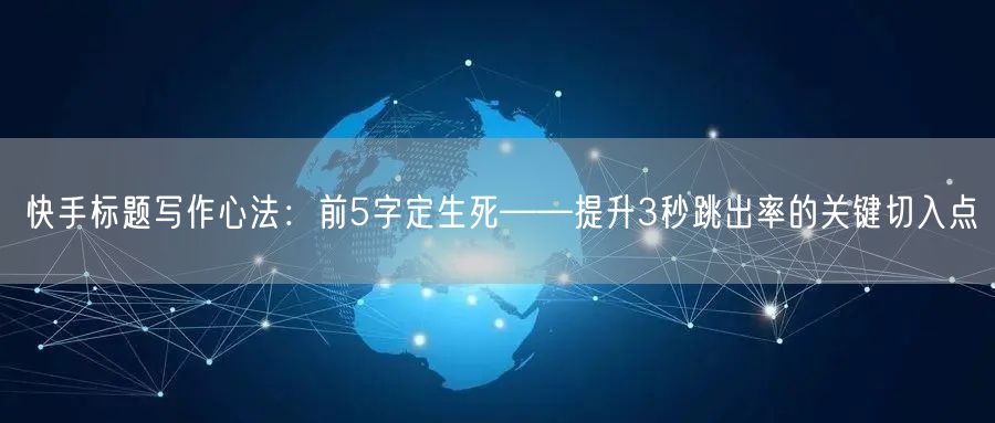 快手标题写作心法：前5字定生死——提升3秒跳出率的关键切入点