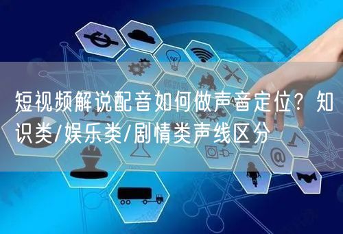 短视频解说配音如何做声音定位？知识类/娱乐类/剧情类声线区分
