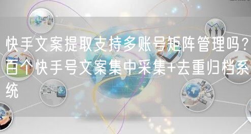 快手文案提取支持多账号矩阵管理吗？百个快手号文案集中采集+去