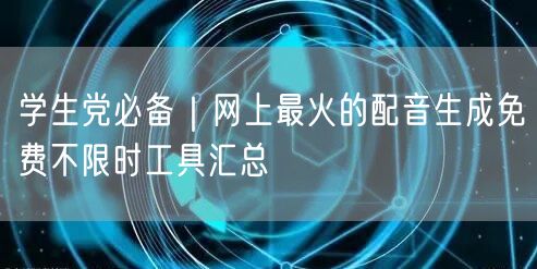 学生党必备｜网上最火的配音生成免费不限时工具汇总