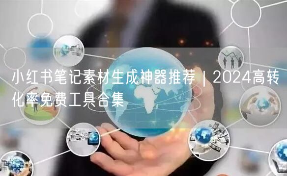 小红书笔记素材生成神器推荐｜2024高转化率免费工具合集