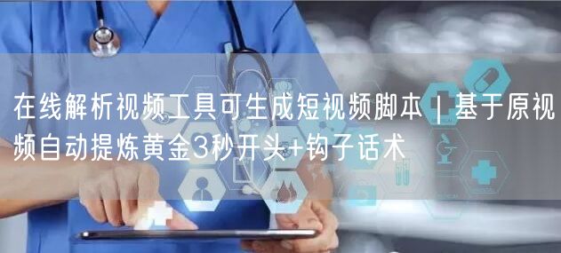 在线解析视频工具可生成短视频脚本|基于原视频自动提炼黄金3秒