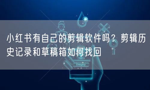 小红书有自己的剪辑软件吗？剪辑历史记录和草稿箱如何找回