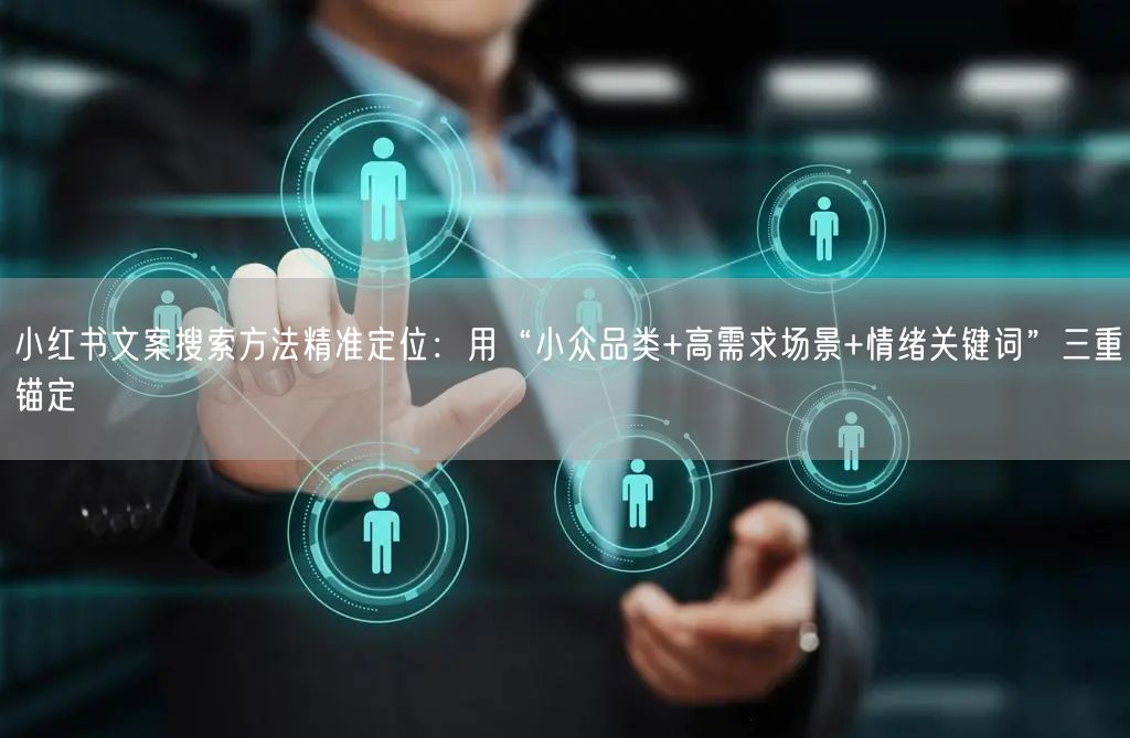 小红书文案搜索方法精准定位：用“小众品类+高需求场景+情绪关