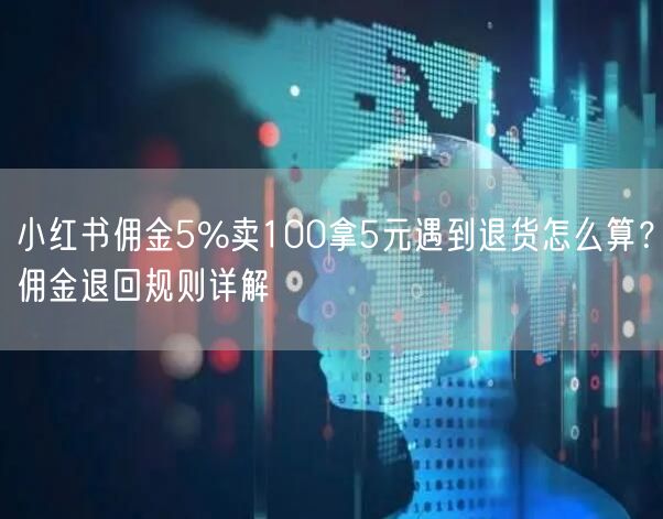 小红书佣金5%卖100拿5元遇到退货怎么算？佣金退回规则详解