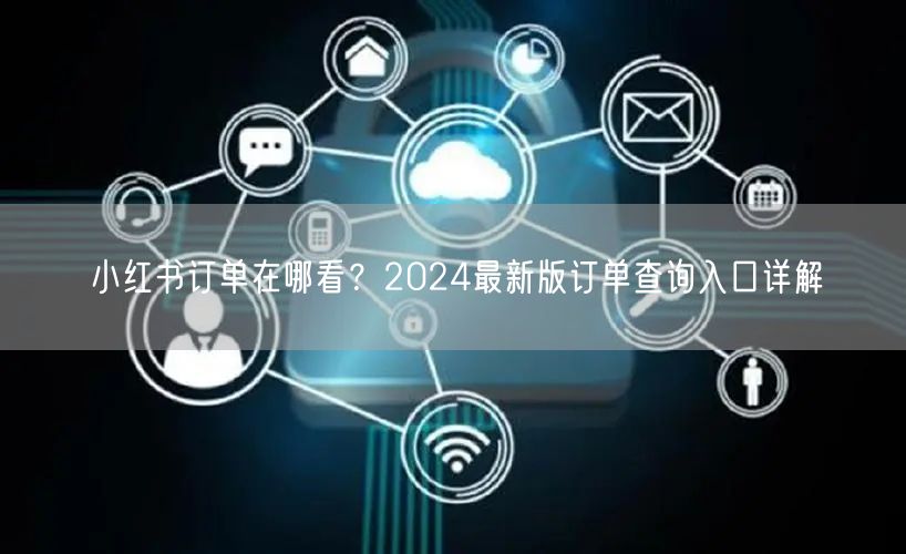 小红书订单在哪看？2024最新版订单查询入口详解
