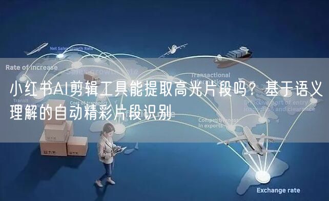 小红书AI剪辑工具能提取高光片段吗？基于语义理解的自动精彩片