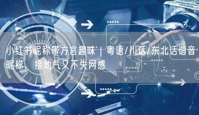 小红书昵称带方言趣味｜粤语/川话/东北话谐音昵称，接地气又不失网感