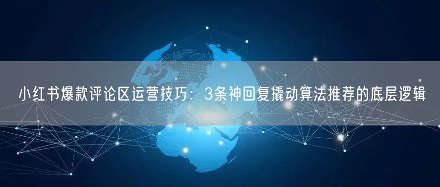 小红书爆款评论区运营技巧：3条神回复撬动算法推荐的底层逻辑