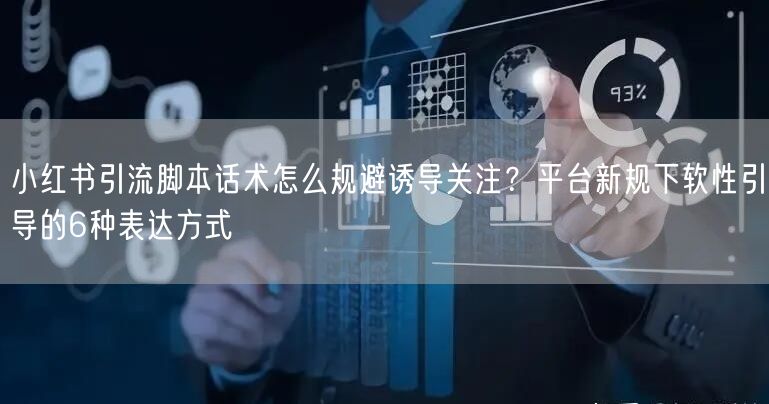 小红书引流脚本话术怎么规避诱导关注？平台新规下软性引导的6种表达方式