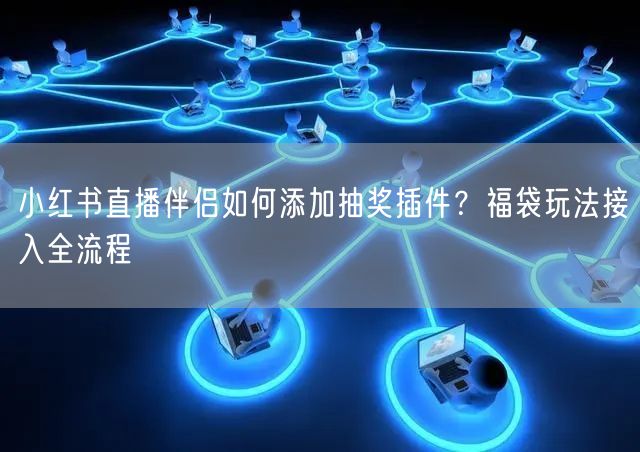 小红书直播伴侣如何添加抽奖插件？福袋玩法接入全流程