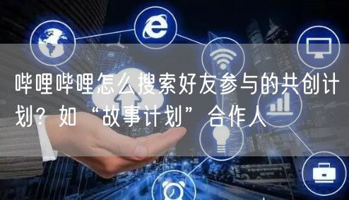 哔哩哔哩怎么搜索好友参与的共创计划？如“故事计划”合作人
