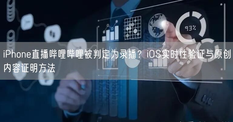 iPhone直播哔哩哔哩被判定为录播?iOS实时性验证与原创内容证明方法