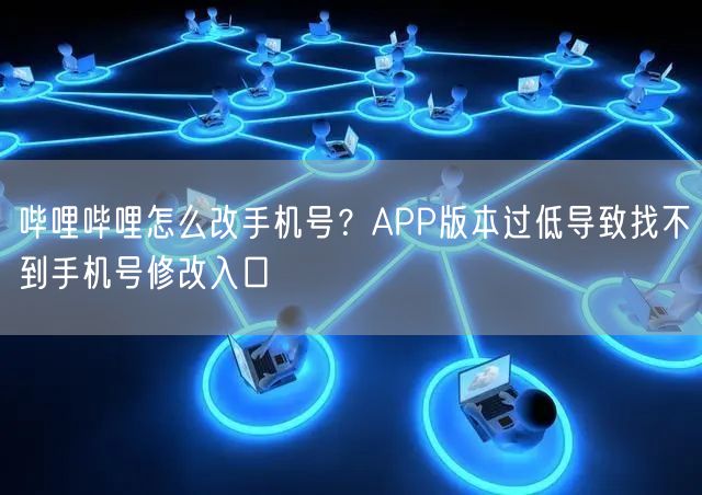 哔哩哔哩怎么改手机号？APP版本过低导致找不到手机号修改入口