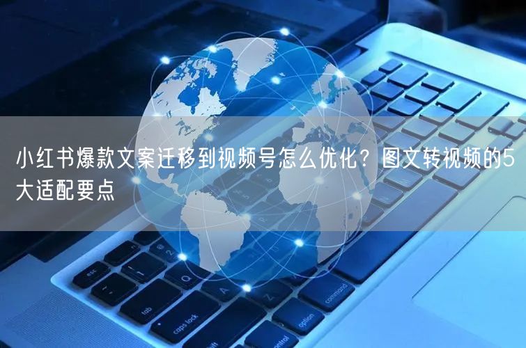 小红书爆款文案迁移到视频号怎么优化？图文转视频的5大适配要点