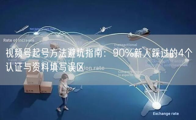 视频号起号方法避坑指南：90%新人踩过的4个认证与资料填写误