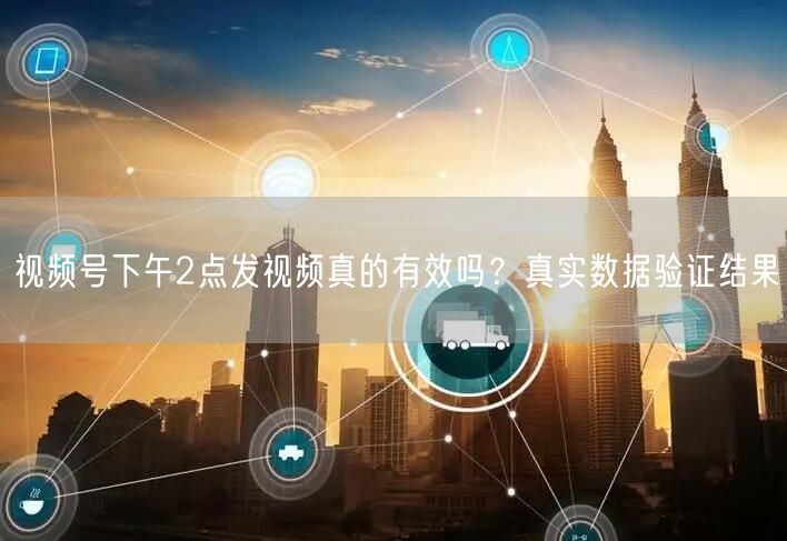 视频号下午2点发视频真的有效吗？真实数据验证结果