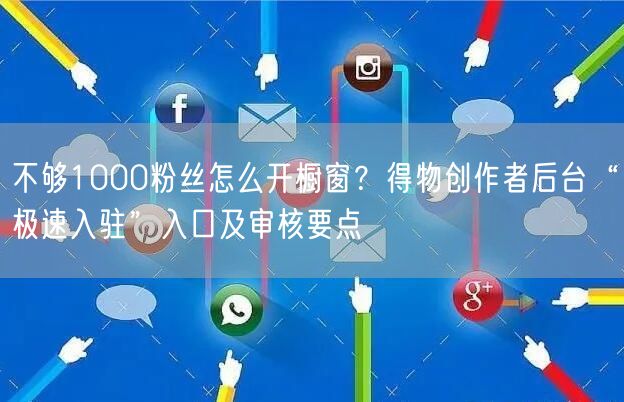 不够1000粉丝怎么开橱窗？得物创作者后台“极速入驻”入口及