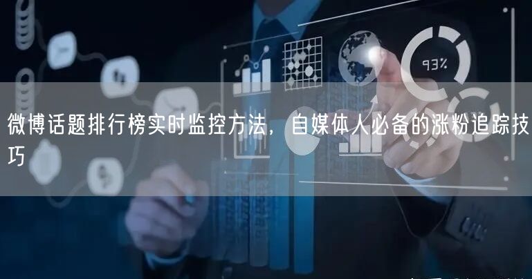 微博话题排行榜实时监控方法，自媒体人必备的涨粉追踪技巧