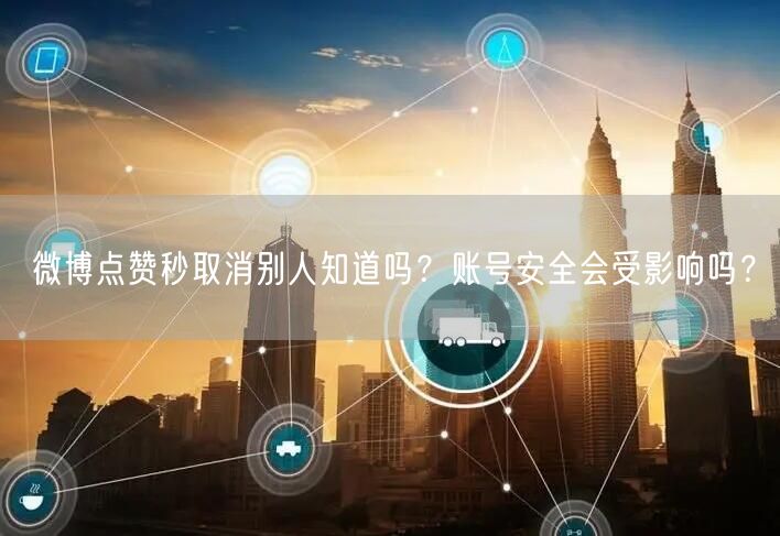 微博点赞秒取消别人知道吗？账号安全会受影响吗？