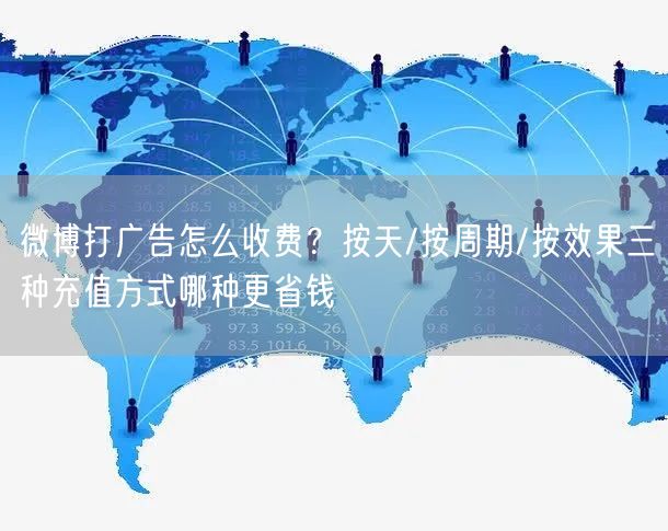微博打广告怎么收费？按天/按周期/按效果三种充值方式哪种更省