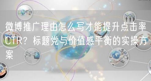 微博推广理由怎么写才能提升点击率CTR？标题党与价值感平衡的实操方案