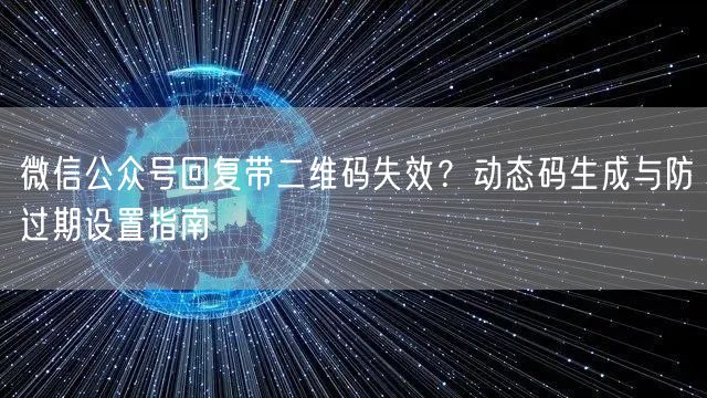 微信公众号回复带二维码失效？动态码生成与防过期设置指南
