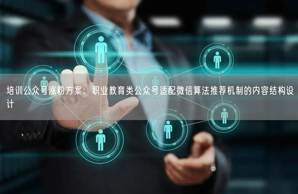 培训公众号涨粉方案：职业教育类公众号适配微信算法推荐机制的内