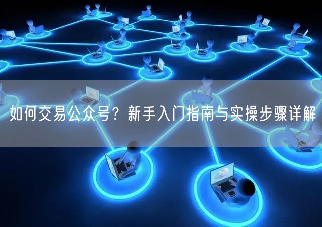 如何交易公众号？新手入门指南与实操步骤详解