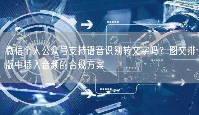 微信个人公众号支持语音识别转文字吗？图文排版中插入音频的合规