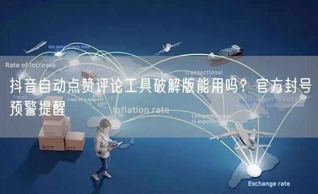 抖音自动点赞评论工具破解版能用吗？官方封号预警提醒