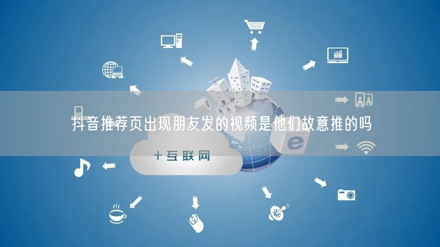 抖音推荐页出现朋友发的视频是他们故意推的吗