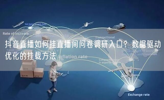 抖音直播如何挂直播间问卷调研入口？数据驱动优化的挂载方法