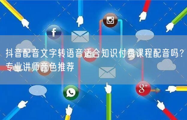 抖音配音文字转语音适合知识付费课程配音吗?专业讲师音色推荐