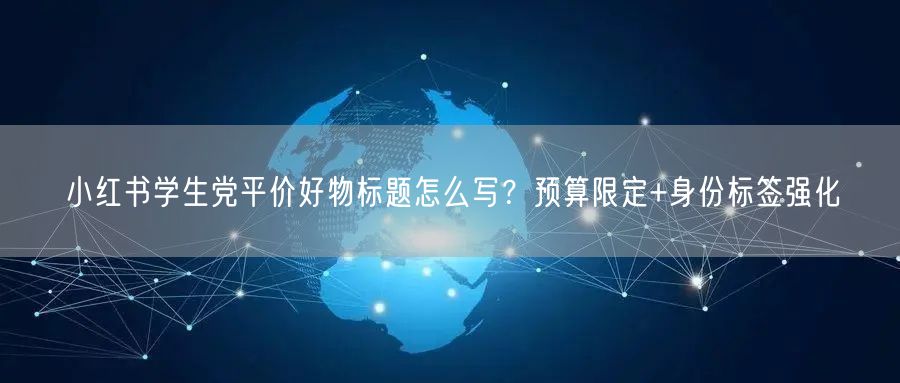 小红书学生党平价好物标题怎么写？预算限定+身份标签强化