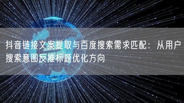抖音链接文案提取与百度搜索需求匹配:从用户搜索意图反推标题优