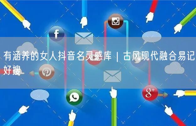 有涵养的女人抖音名灵感库|古风现代融合易记好搜