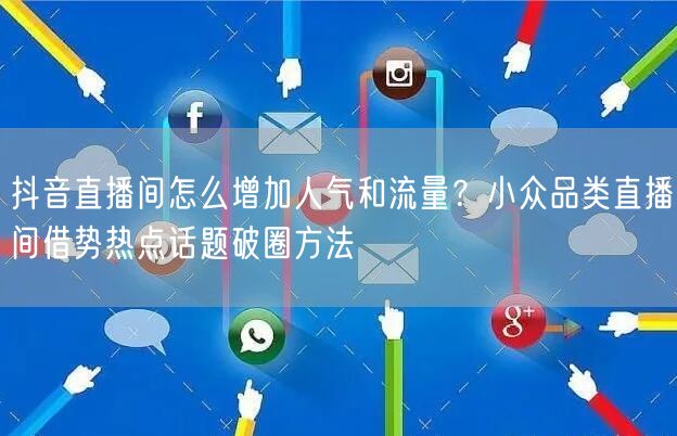 抖音直播间怎么增加人气和流量?小众品类直播间借势热点话题破圈