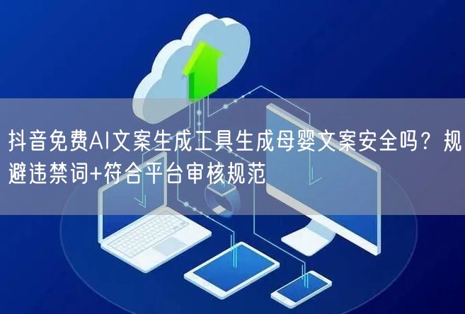 抖音免费AI文案生成工具生成母婴文案安全吗?规避违禁词+符合