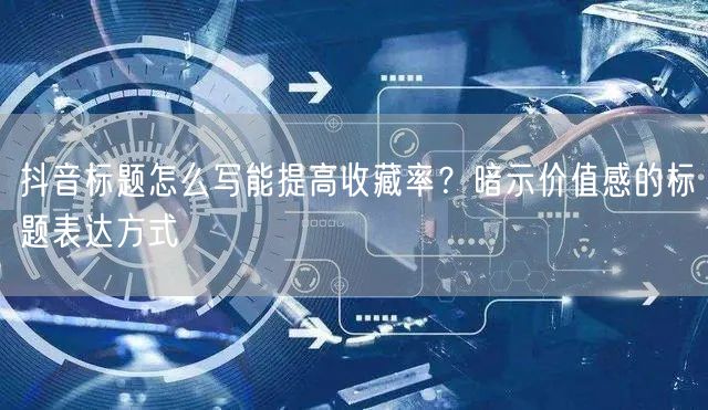 抖音标题怎么写能提高收藏率?暗示价值感的标题表达方式