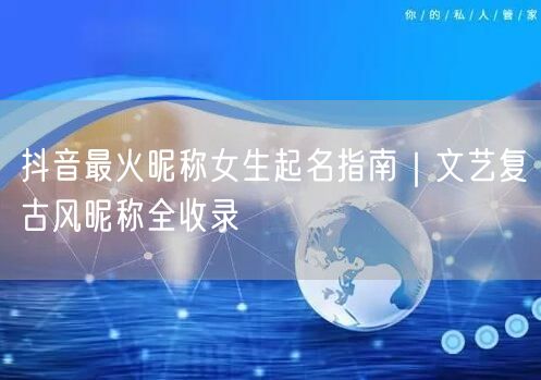 抖音最火昵称女生起名指南｜文艺复古风昵称全收录