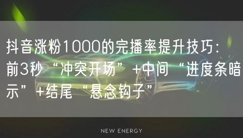 抖音涨粉1000的完播率提升技巧:前3秒“冲突开场”+中间“