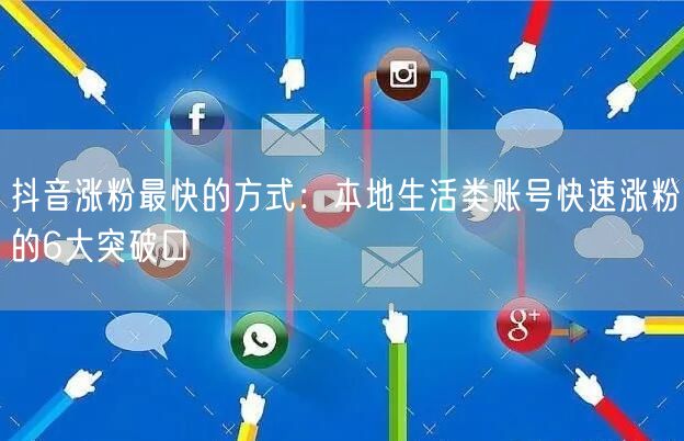 抖音涨粉最快的方式：本地生活类账号快速涨粉的6大突破口